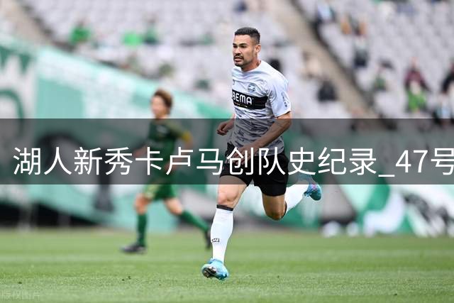 湖人新秀卡卢马创队史纪录 47号战袍首度亮相斯台普斯